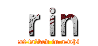 ｒｉｎ (we have not talked in a while gamer)