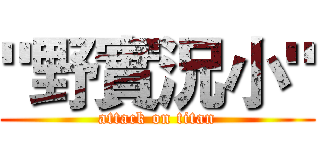 "野實況小" (attack on titan)