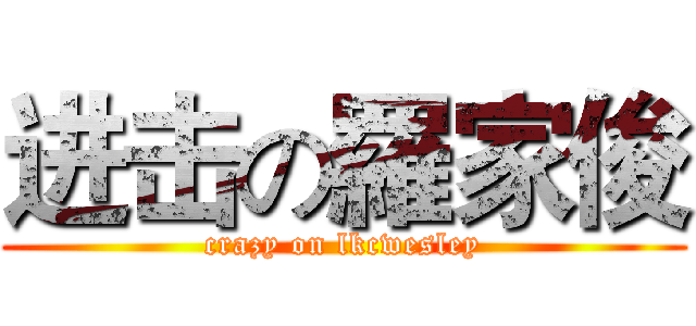 进击の羅家俊 (crazy on lkcwesley)