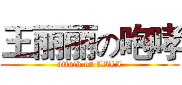 王丽丽の咆哮 (attack on LILI)