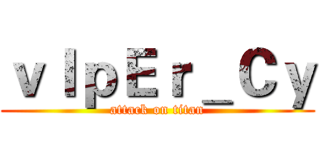 ｖＩｐＥｒ＿Ｃｙ (attack on titan)