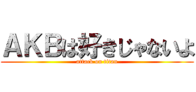 ＡＫＢは好きじゃないよ (attack on titan)