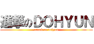 進撃のＤＯＨＹＵＮ (attack on dohyun)