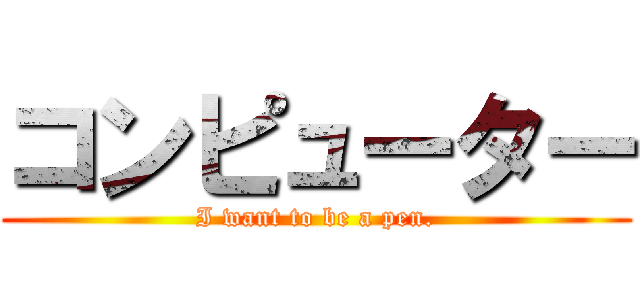 コンピューター (I want to be a pen.)