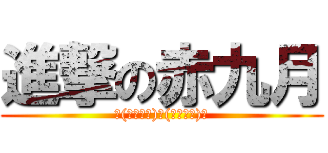 進撃の赤九月 (＼(・ω・＼)！(／・ω・)／)