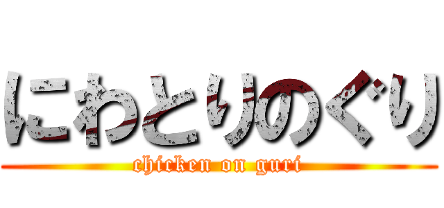 にわとりのぐり (chicken on guri)