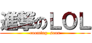 進撃のＬＯＬ (cooming  soon)