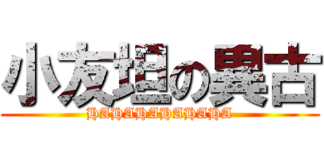 小友坦の異古 (HAHAHAHAHAHA)