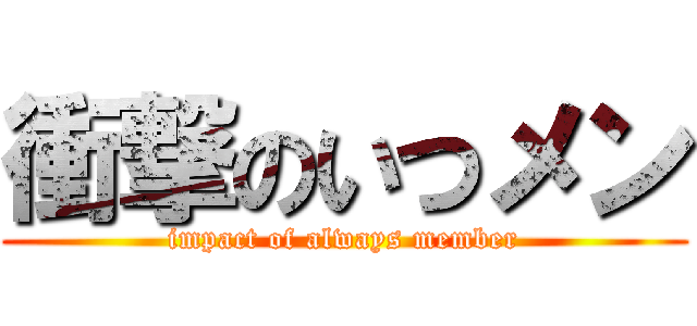 衝撃のいつメン (impact of always member)