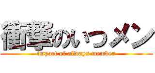 衝撃のいつメン (impact of always member)