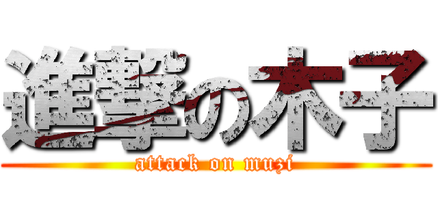 進撃の木子 (attack on muzi)