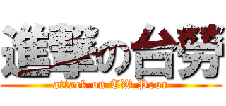 進撃の台勞 (attack on TW Poor)