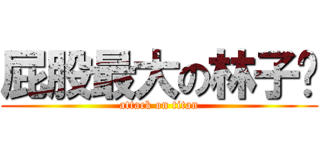 屁股最大の林子涔 (attack on titan)