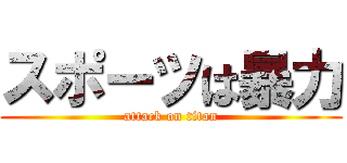スポーツは暴力 (attack on titan)