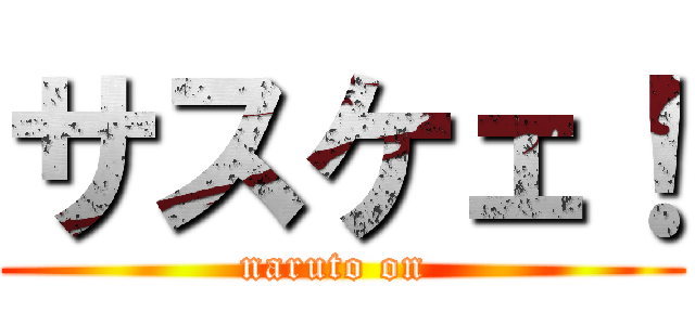 サスケェ！ (naruto on )