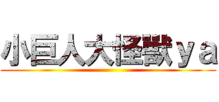 小巨人大怪獸ｙａ ()