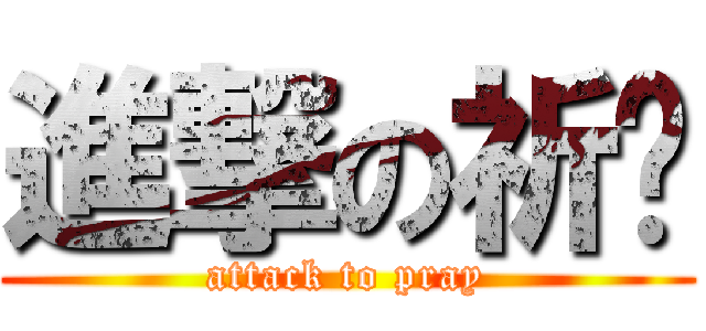 進撃の祈禱 (attack to pray)