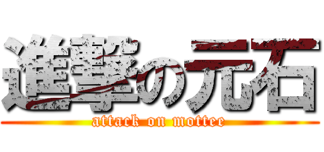 進撃の元石 (attack on mottee)