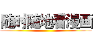 随时随地看漫画 ()