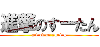 進撃のすーたん (attack on suutan)
