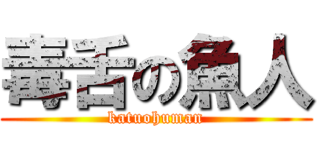 毒舌の魚人 (katuohuman)