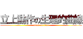 立上動作の生理的曲線 (attack on titan)