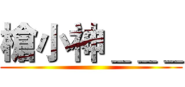 槍小神＿＿＿ ()