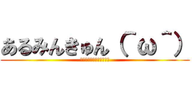 あるみんきゅん（＾ω＾） (あるれるれるれるれるれる)