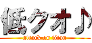 低クオ♪ (attack on titan)