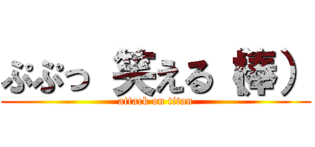 ぷぷっ 笑える（棒） (attack on titan)