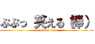 ぷぷっ 笑える（棒） (attack on titan)