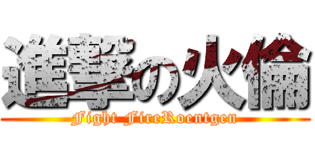 進撃の火倫 (Fight FireRoentgen)