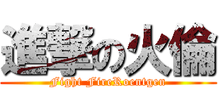 進撃の火倫 (Fight FireRoentgen)