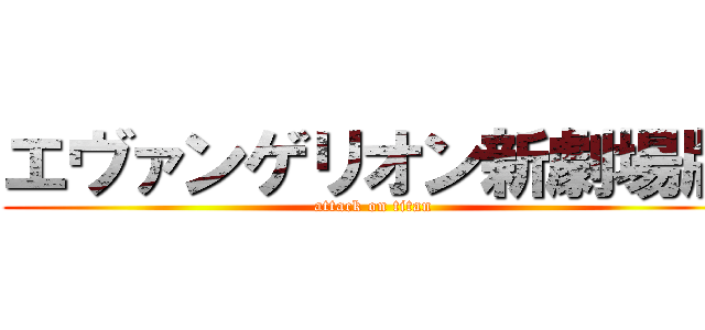 エヴァンゲリオン新劇場版 (attack on titan)