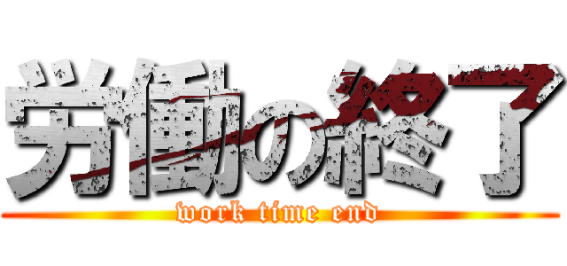 労働の終了 (work time end)