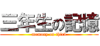 三年生の記憶 (memory on third)