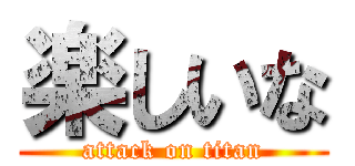 楽しいな (attack on titan)