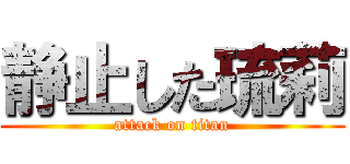 静止した琉莉 (attack on titan)