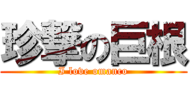 珍撃の巨根 (I love omanco)