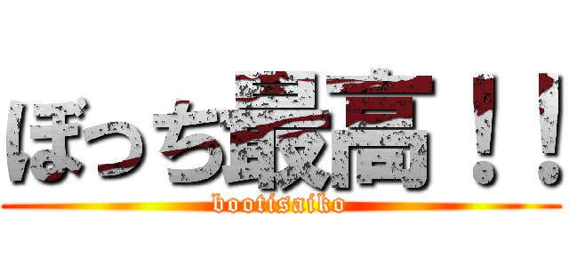 ぼっち最高！！ (bootisaiko)