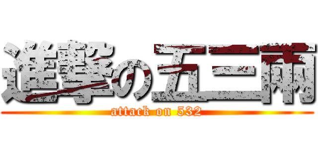 進撃の五三兩 (attack on 532)