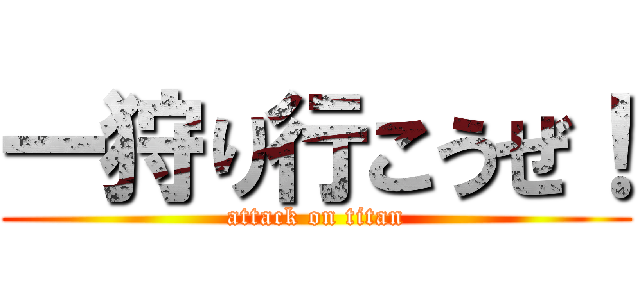 一狩り行こうぜ！ (attack on titan)