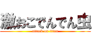 激おこでんでん虫 (attack on titan)