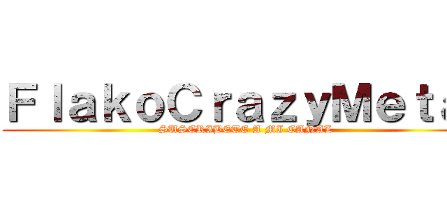 ＦｌａｋｏＣｒａｚｙＭｅｔａｌ (SUSCRIBETE A MI CANAL)