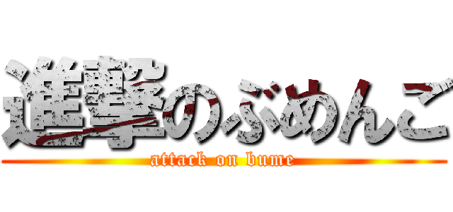 進撃のぶめんご (attack on bume)