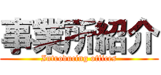 事業所紹介 (Introducing offices)