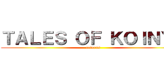 ＴＡＬＥＳ ＯＦ ＫＯＩＮＹＡ (returns)
