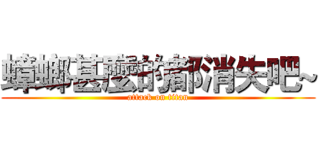蟑螂甚麼的都消失吧~ (attack on titan)