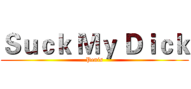 Ｓｕｃｋ Ｍｙ Ｄｉｃｋ (Penis)