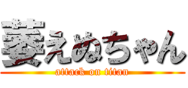 萎えぬちゃん (attack on titan)